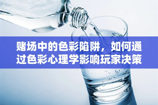 赌场中的色彩陷阱，如何通过色彩心理学影响玩家决策？