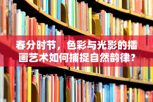 春分时节，色彩与光影的插画艺术如何捕捉自然韵律？