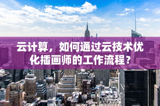 云计算，如何通过云技术优化插画师的工作流程？