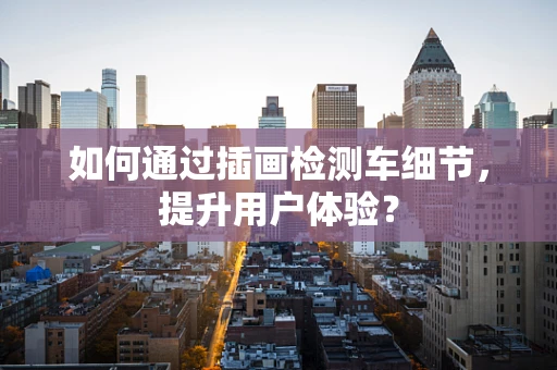 如何通过插画检测车细节，提升用户体验？