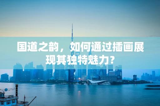 国道之韵，如何通过插画展现其独特魅力？