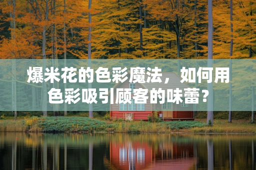 爆米花的色彩魔法，如何用色彩吸引顾客的味蕾？