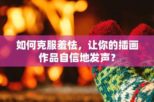 如何克服羞怯，让你的插画作品自信地发声？