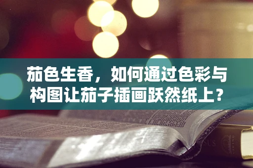 茄色生香，如何通过色彩与构图让茄子插画跃然纸上？