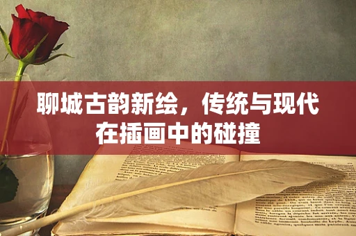 聊城古韵新绘，传统与现代在插画中的碰撞