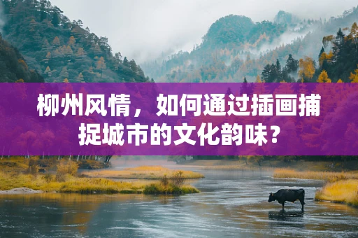 柳州风情，如何通过插画捕捉城市的文化韵味？