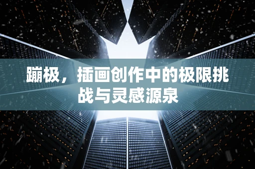 蹦极，插画创作中的极限挑战与灵感源泉