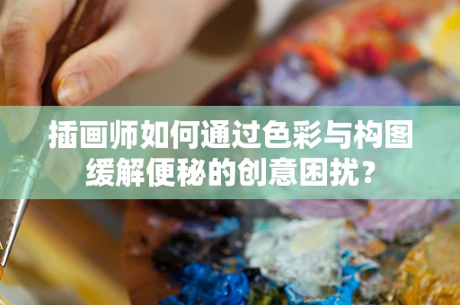 插画师如何通过色彩与构图缓解便秘的创意困扰？