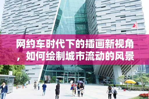 网约车时代下的插画新视角，如何绘制城市流动的风景线？