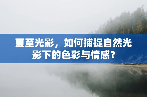 夏至光影，如何捕捉自然光影下的色彩与情感？