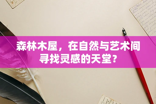 森林木屋，在自然与艺术间寻找灵感的天堂？