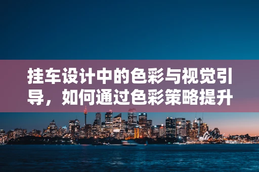 挂车设计中的色彩与视觉引导，如何通过色彩策略提升安全与吸引力？