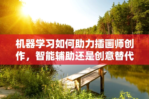 机器学习如何助力插画师创作，智能辅助还是创意替代？