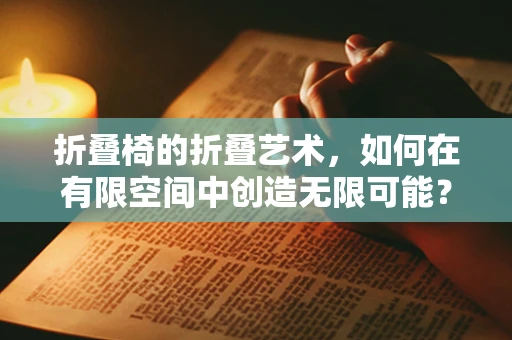 折叠椅的折叠艺术，如何在有限空间中创造无限可能？