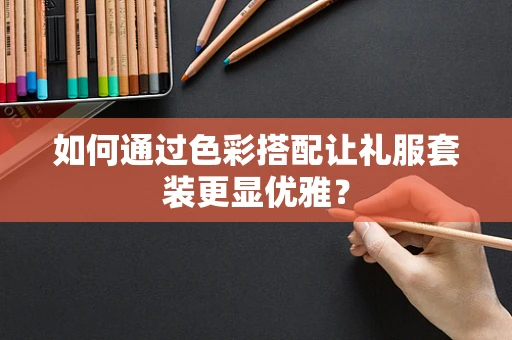 如何通过色彩搭配让礼服套装更显优雅？