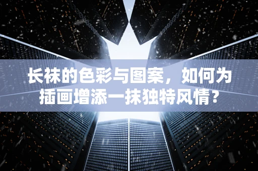 长袜的色彩与图案，如何为插画增添一抹独特风情？
