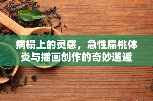 病榻上的灵感，急性扁桃体炎与插画创作的奇妙邂逅
