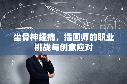 坐骨神经痛，插画师的职业挑战与创意应对