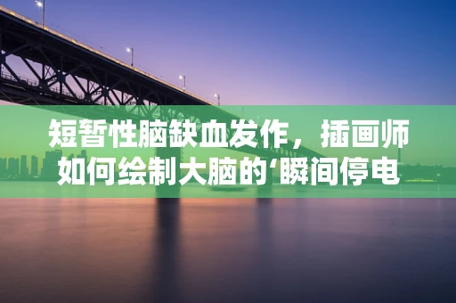 短暂性脑缺血发作，插画师如何绘制大脑的‘瞬间停电’？