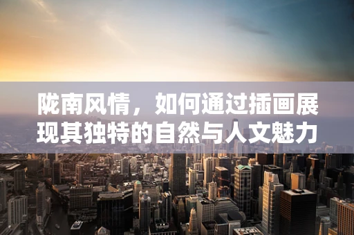 陇南风情，如何通过插画展现其独特的自然与人文魅力？