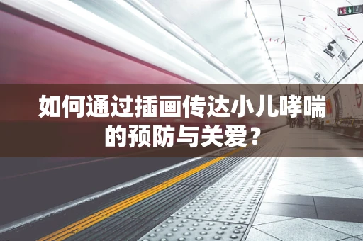 如何通过插画传达小儿哮喘的预防与关爱？
