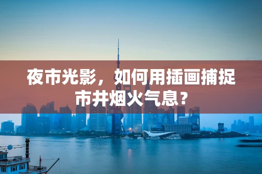 夜市光影，如何用插画捕捉市井烟火气息？