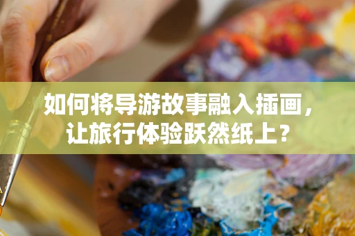 如何将导游故事融入插画，让旅行体验跃然纸上？