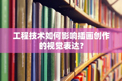 工程技术如何影响插画创作的视觉表达？