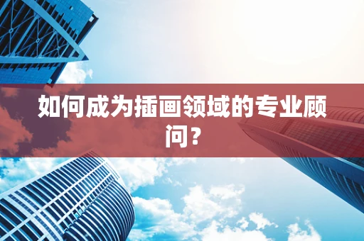 如何成为插画领域的专业顾问？