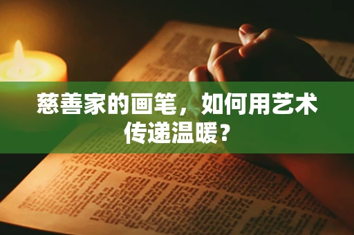 慈善家的画笔，如何用艺术传递温暖？