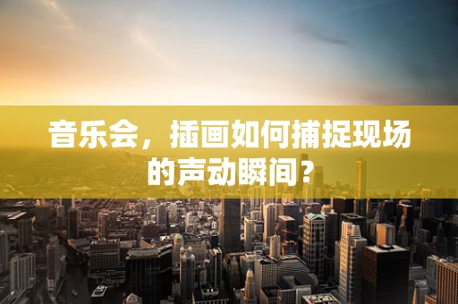 音乐会，插画如何捕捉现场的声动瞬间？