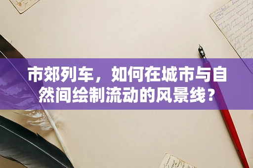 市郊列车，如何在城市与自然间绘制流动的风景线？