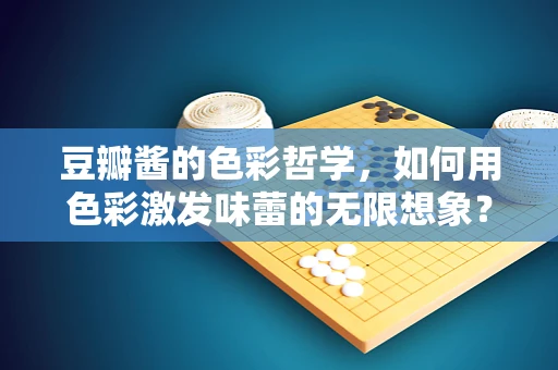 豆瓣酱的色彩哲学，如何用色彩激发味蕾的无限想象？
