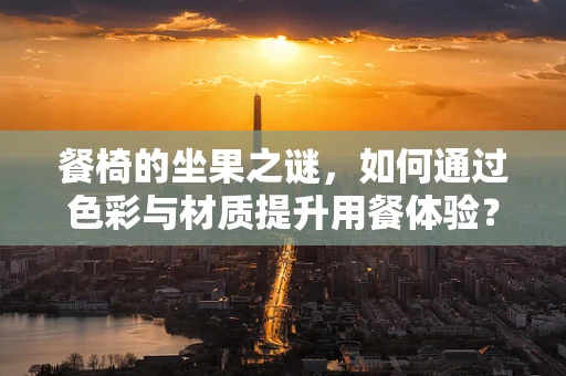 餐椅的坐果之谜，如何通过色彩与材质提升用餐体验？