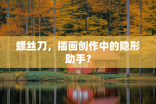 螺丝刀，插画创作中的隐形助手？