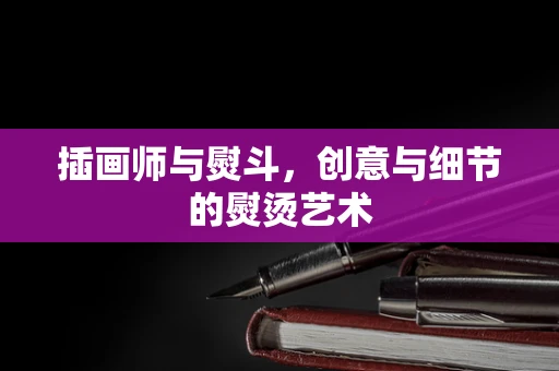 插画师与熨斗，创意与细节的熨烫艺术