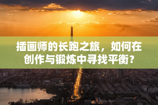 插画师的长跑之旅，如何在创作与锻炼中寻找平衡？