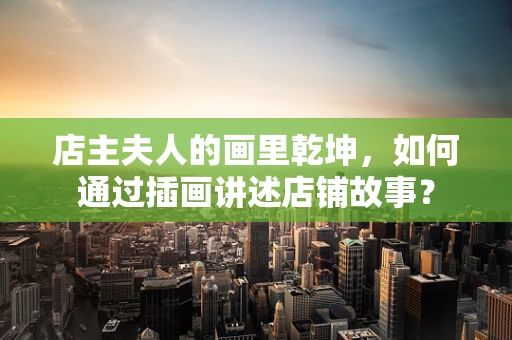 店主夫人的画里乾坤，如何通过插画讲述店铺故事？