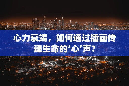 心力衰竭，如何通过插画传递生命的‘心’声？