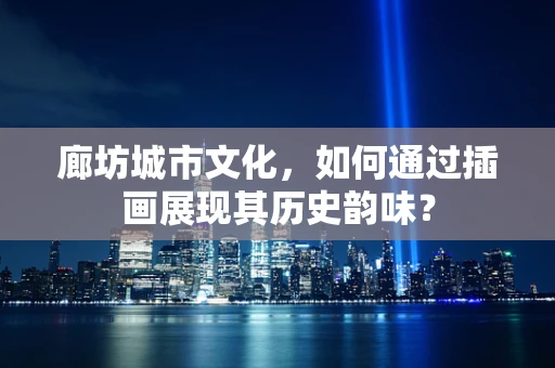 廊坊城市文化，如何通过插画展现其历史韵味？