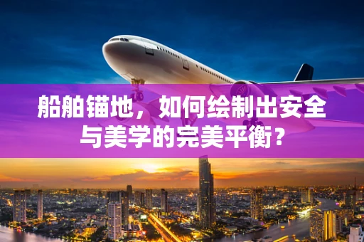 船舶锚地，如何绘制出安全与美学的完美平衡？