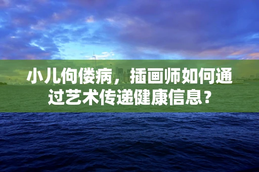 小儿佝偻病，插画师如何通过艺术传递健康信息？