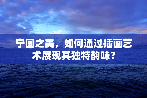 宁国之美，如何通过插画艺术展现其独特韵味？