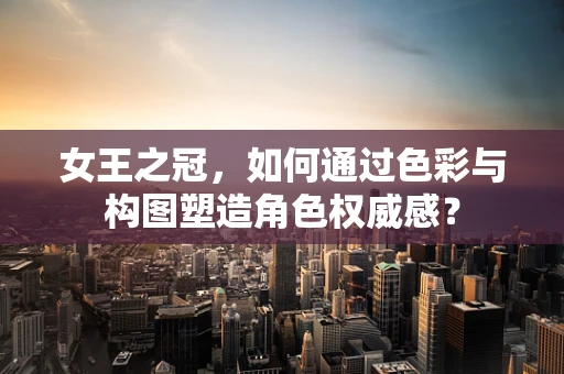 女王之冠，如何通过色彩与构图塑造角色权威感？