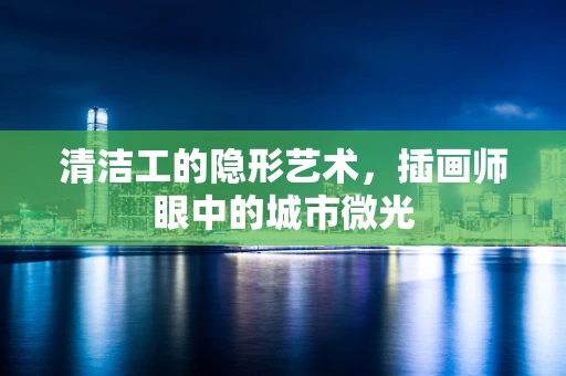 清洁工的隐形艺术，插画师眼中的城市微光