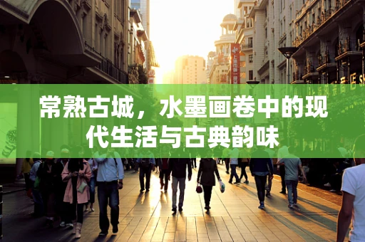 常熟古城，水墨画卷中的现代生活与古典韵味