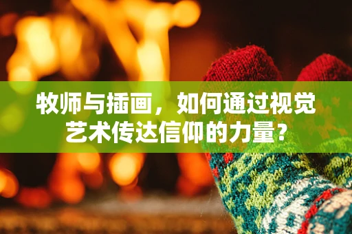 牧师与插画，如何通过视觉艺术传达信仰的力量？