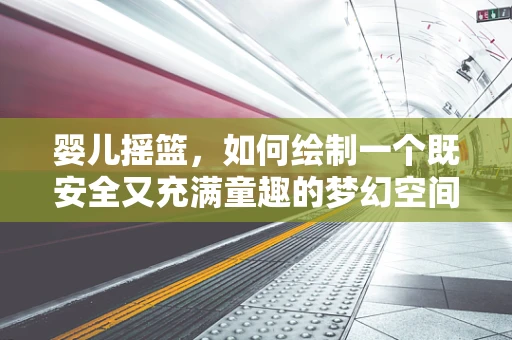 婴儿摇篮，如何绘制一个既安全又充满童趣的梦幻空间？