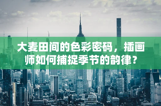 大麦田间的色彩密码，插画师如何捕捉季节的韵律？