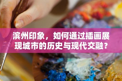 滨州印象，如何通过插画展现城市的历史与现代交融？